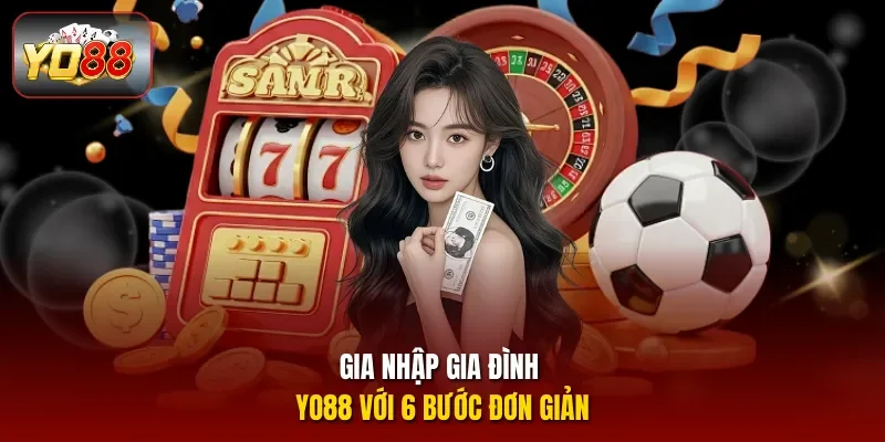 Gia nhập gia đình YO88 với 6 bước đơn giản